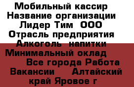 Мобильный кассир › Название организации ­ Лидер Тим, ООО › Отрасль предприятия ­ Алкоголь, напитки › Минимальный оклад ­ 38 000 - Все города Работа » Вакансии   . Алтайский край,Яровое г.